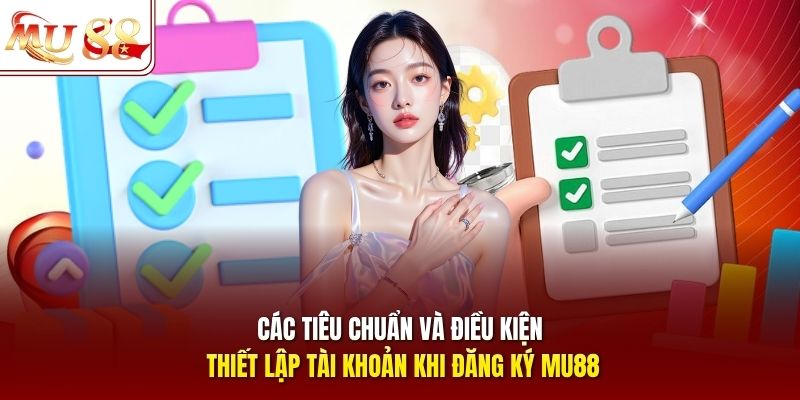Các tiêu chuẩn và điều kiện thiết lập tài khoản khi đăng ký mu88