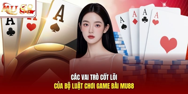 Các vai trò cốt lõi của bộ luật chơi game bài mu88