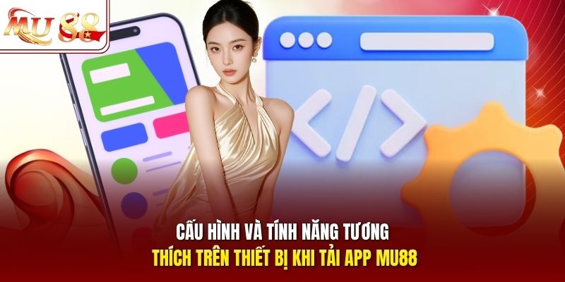 Cấu hình và tính năng tương thích trên thiết bị khi tải app mu88