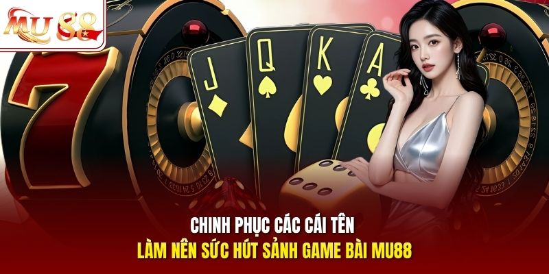 Chinh phục các cái tên làm nên sức hút sảnh game bài mu88
