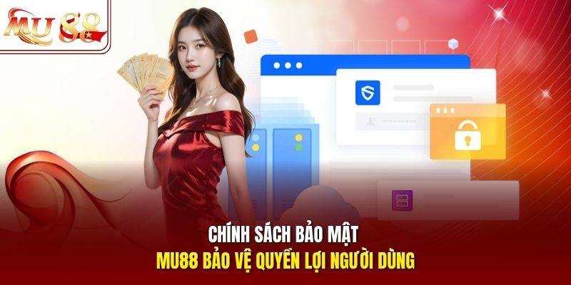 Chính sách bảo mật mu88 bảo vệ quyền lợi người dùng