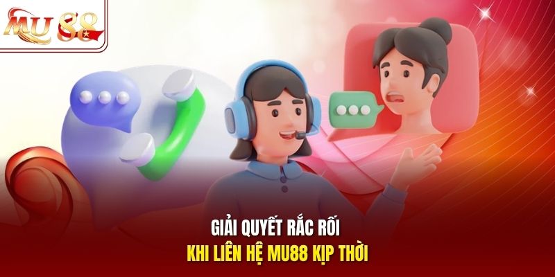 Giải quyết rắc rối khi liên hệ mu88 kịp thời