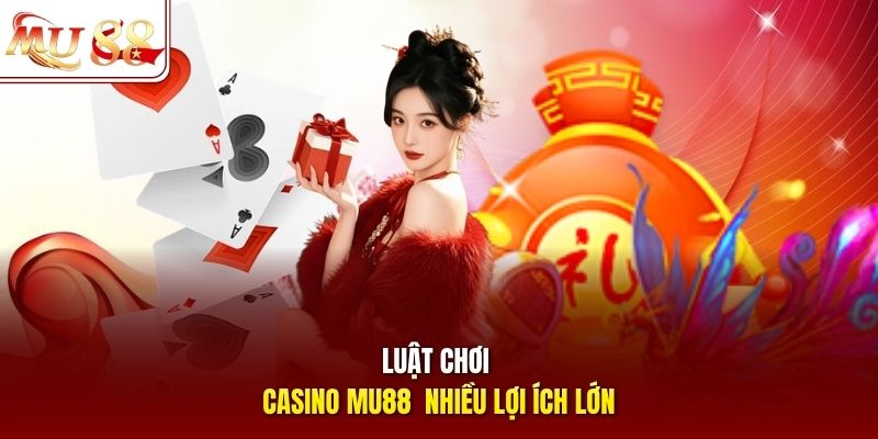 Luật chơi casino mu88 với nhiều lợi ích lớn