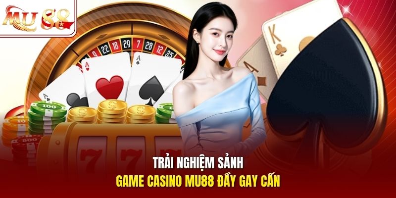 Trải nghiệm sảnh game casino mu88 đầy gay cấn